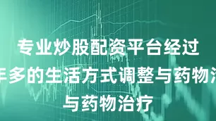 专业炒股配资平台经过一年多的生活方式调整与药物治疗