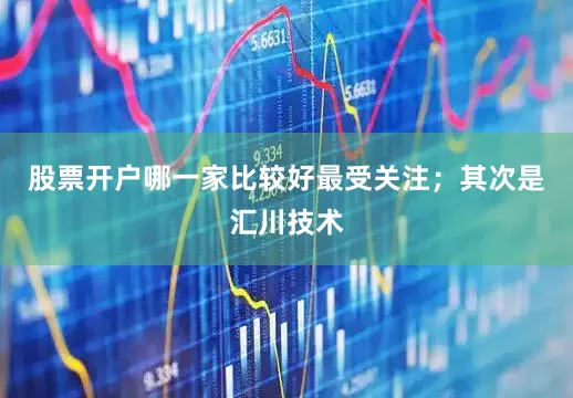 股票开户哪一家比较好最受关注；其次是汇川技术