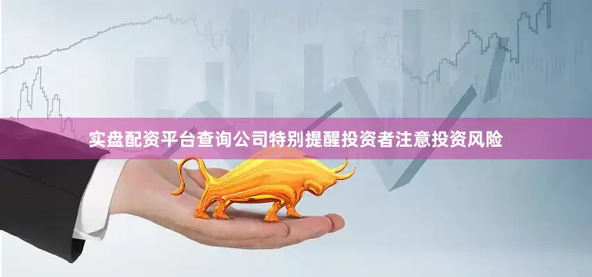 实盘配资平台查询公司特别提醒投资者注意投资风险