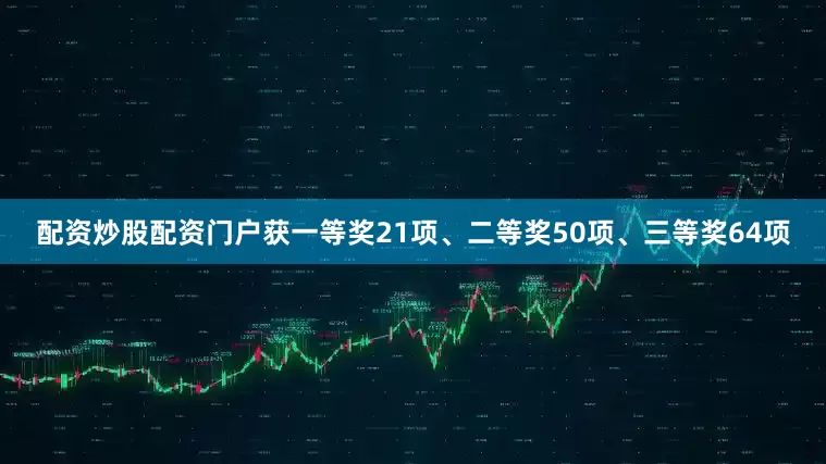 配资炒股配资门户获一等奖21项、二等奖50项、三等奖64项