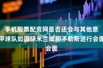 手机股票配资网是否还会与其他意甲球队如国际米兰或那不勒斯进行会面