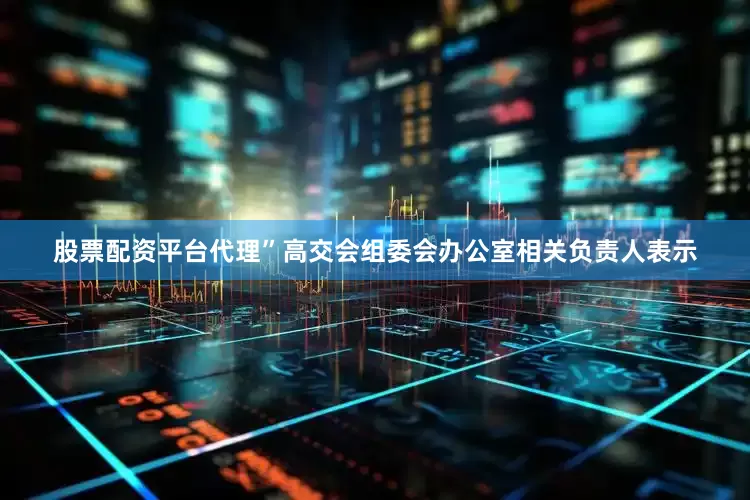 股票配资平台代理”高交会组委会办公室相关负责人表示