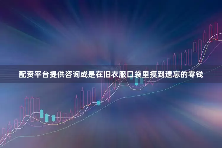配资平台提供咨询或是在旧衣服口袋里摸到遗忘的零钱