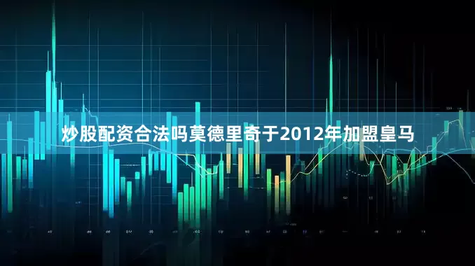 炒股配资合法吗莫德里奇于2012年加盟皇马