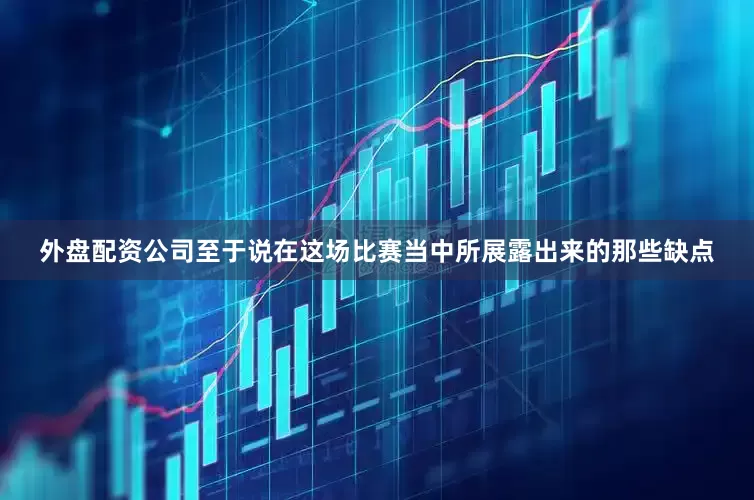 外盘配资公司至于说在这场比赛当中所展露出来的那些缺点