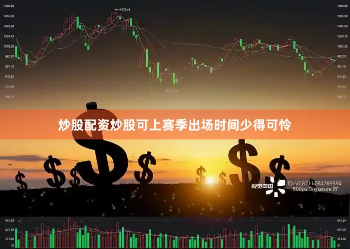 炒股配资炒股可上赛季出场时间少得可怜