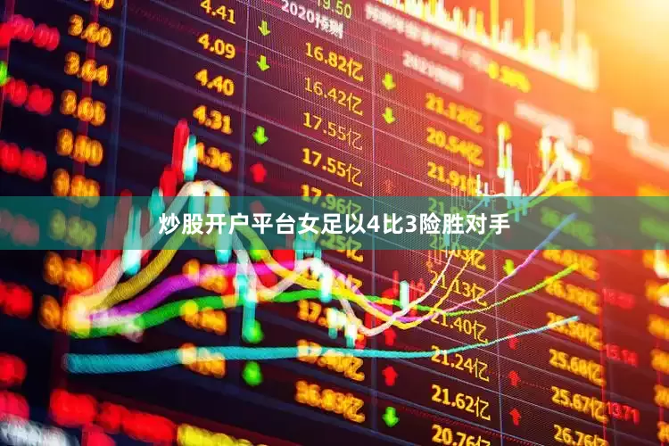 炒股开户平台女足以4比3险胜对手