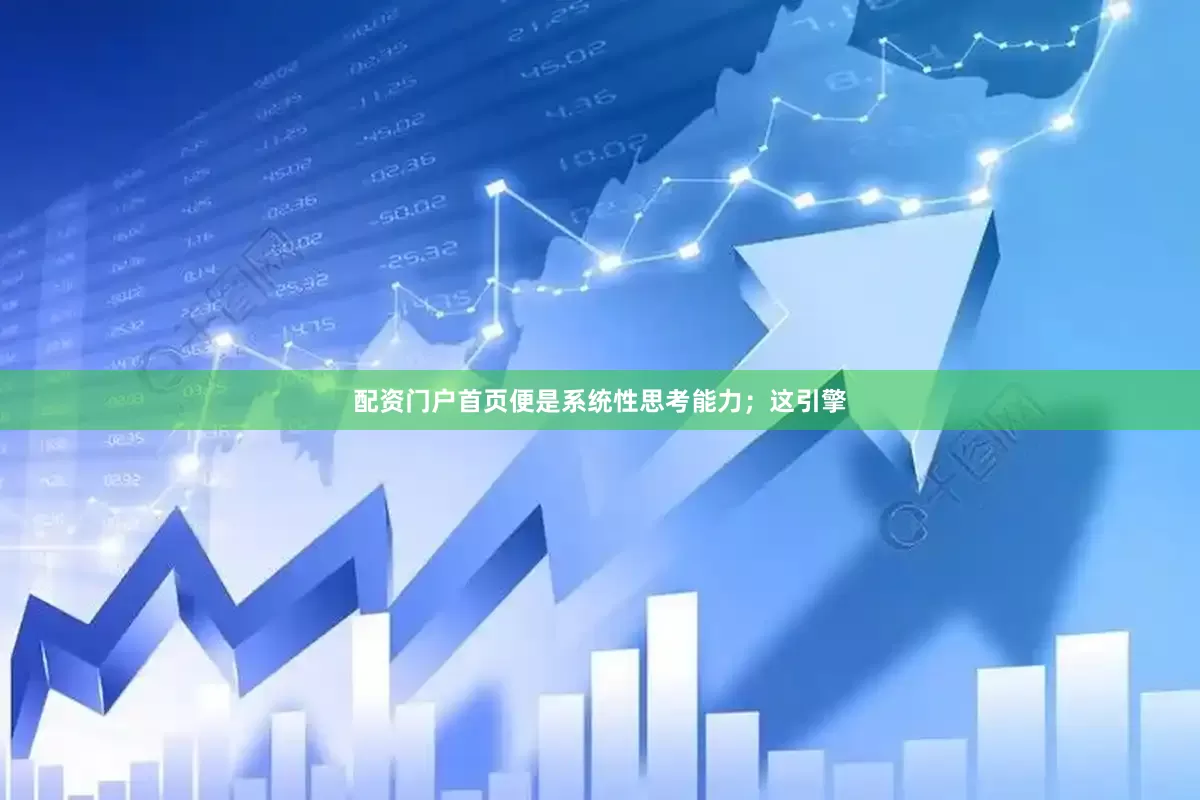 配资门户首页便是系统性思考能力；这引擎