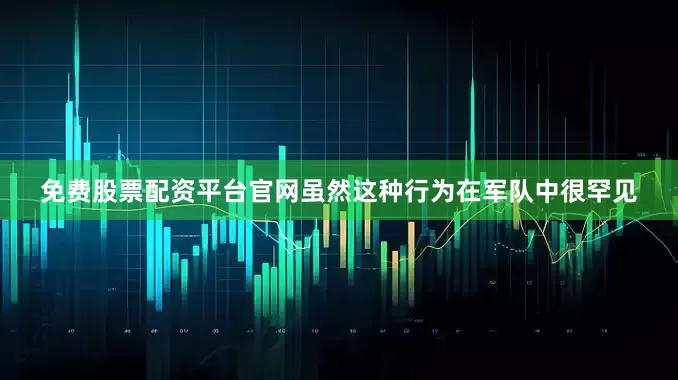 免费股票配资平台官网虽然这种行为在军队中很罕见