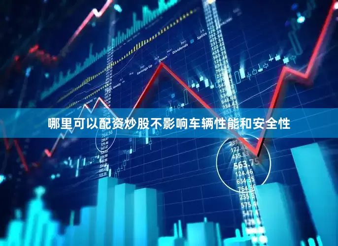 哪里可以配资炒股不影响车辆性能和安全性
