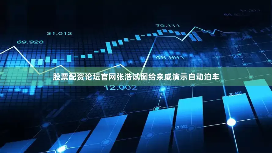 股票配资论坛官网张浩试图给亲戚演示自动泊车
