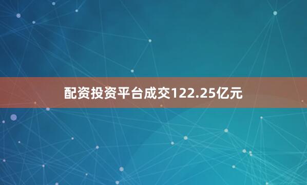 配资投资平台成交122.25亿元