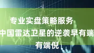 专业实盘策略服务        中国雷达卫星的逆袭早有端倪