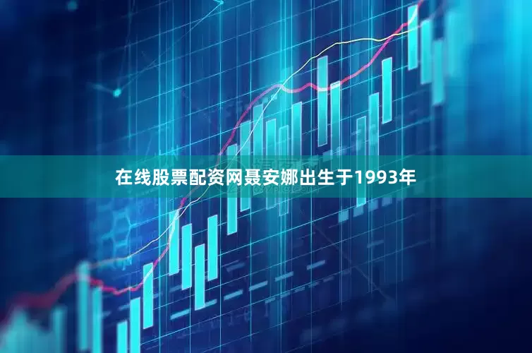 在线股票配资网聂安娜出生于1993年