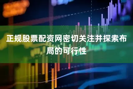 正规股票配资网密切关注并探索布局的可行性