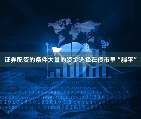 证券配资的条件大量的资金选择在债市里“躺平”