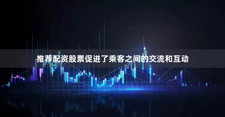 推荐配资股票促进了乘客之间的交流和互动