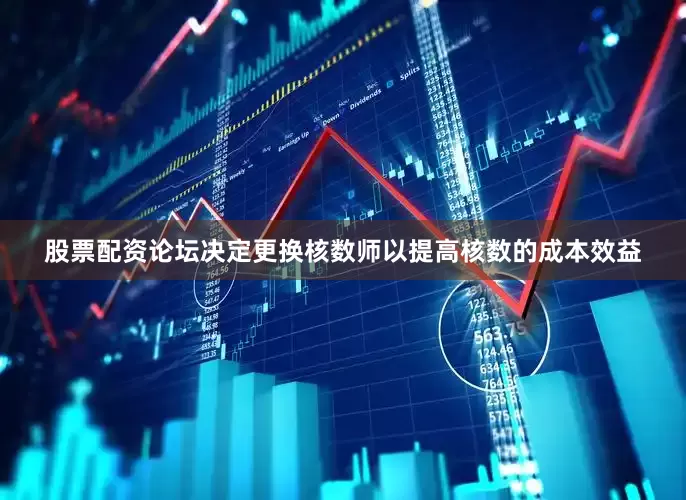 股票配资论坛决定更换核数师以提高核数的成本效益
