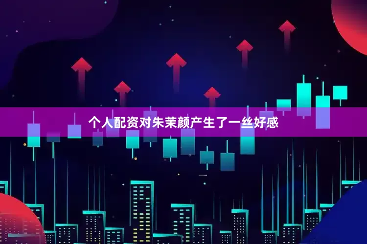 个人配资对朱茉颜产生了一丝好感