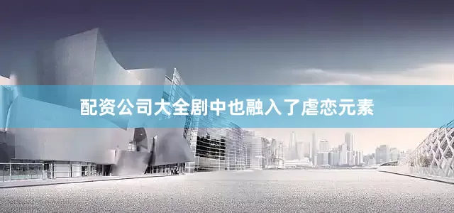 配资公司大全剧中也融入了虐恋元素