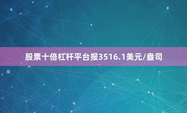 股票十倍杠杆平台报3516.1美元/盎司