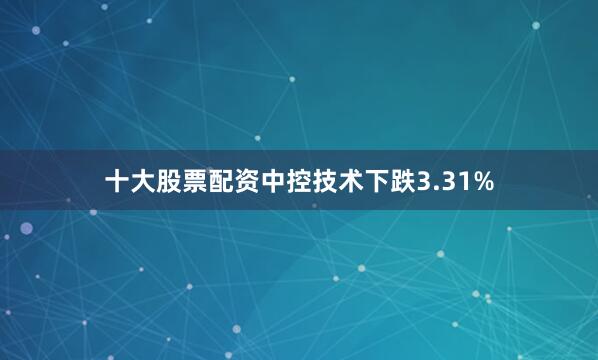 十大股票配资中控技术下跌3.31%