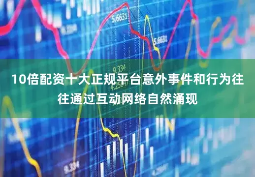 10倍配资十大正规平台意外事件和行为往往通过互动网络自然涌现