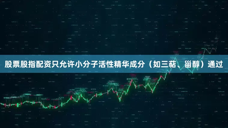 股票股指配资只允许小分子活性精华成分（如三萜、甾醇）通过