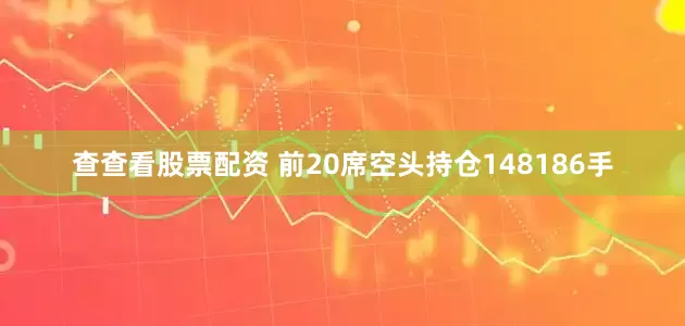 查查看股票配资 　　前20席空头持仓148186手