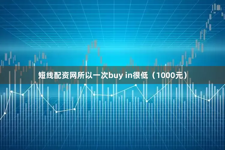 短线配资网所以一次buy in很低（1000元）