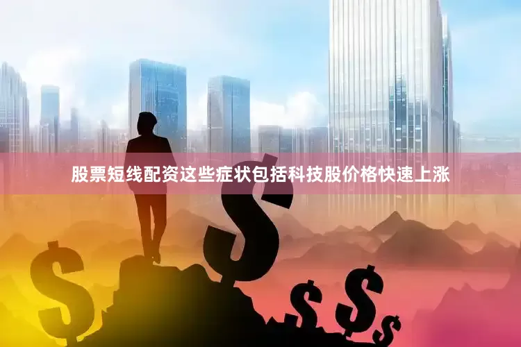 股票短线配资这些症状包括科技股价格快速上涨