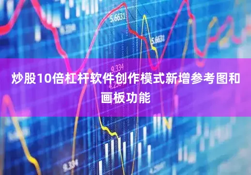 炒股10倍杠杆软件创作模式新增参考图和画板功能